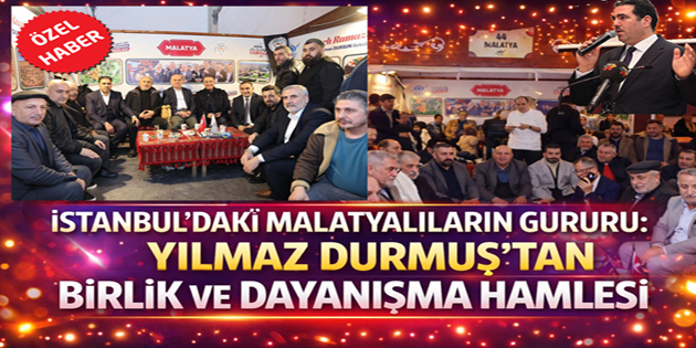 YILMAZ DURMUŞ İSTANBUL’DAKİ MALATYALILARI AYNI ÇATI ALTINDA BULUŞTURUYOR